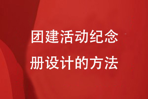 團建活動紀(jì)念冊設(shè)計-來自企業(yè)團建活動設(shè)計團建紀(jì)念冊的方法