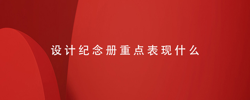 設(shè)計(jì)紀(jì)念冊(cè)重點(diǎn)表現(xiàn)什么