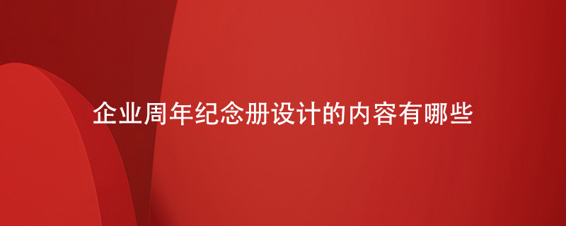 企業(yè)周年紀(jì)念冊(cè)設(shè)計(jì)的內(nèi)容有哪些