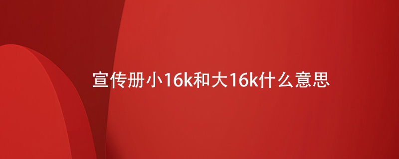 宣傳冊小16k和大16k什么意思