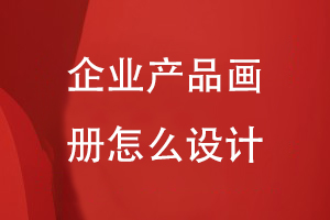 企業(yè)產(chǎn)品畫(huà)冊(cè)怎么設(shè)計(jì)